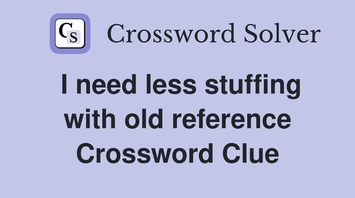 I need less stuffing with old reference Crossword Clue