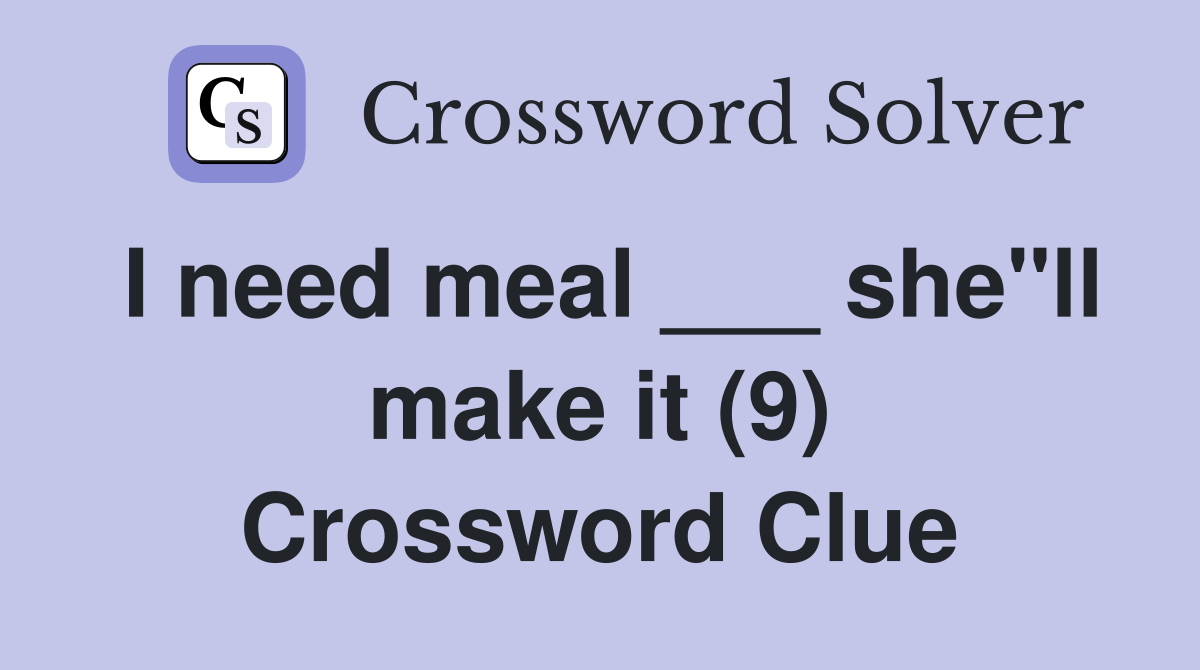 I need meal ___ she"ll make it (9) Crossword Clue