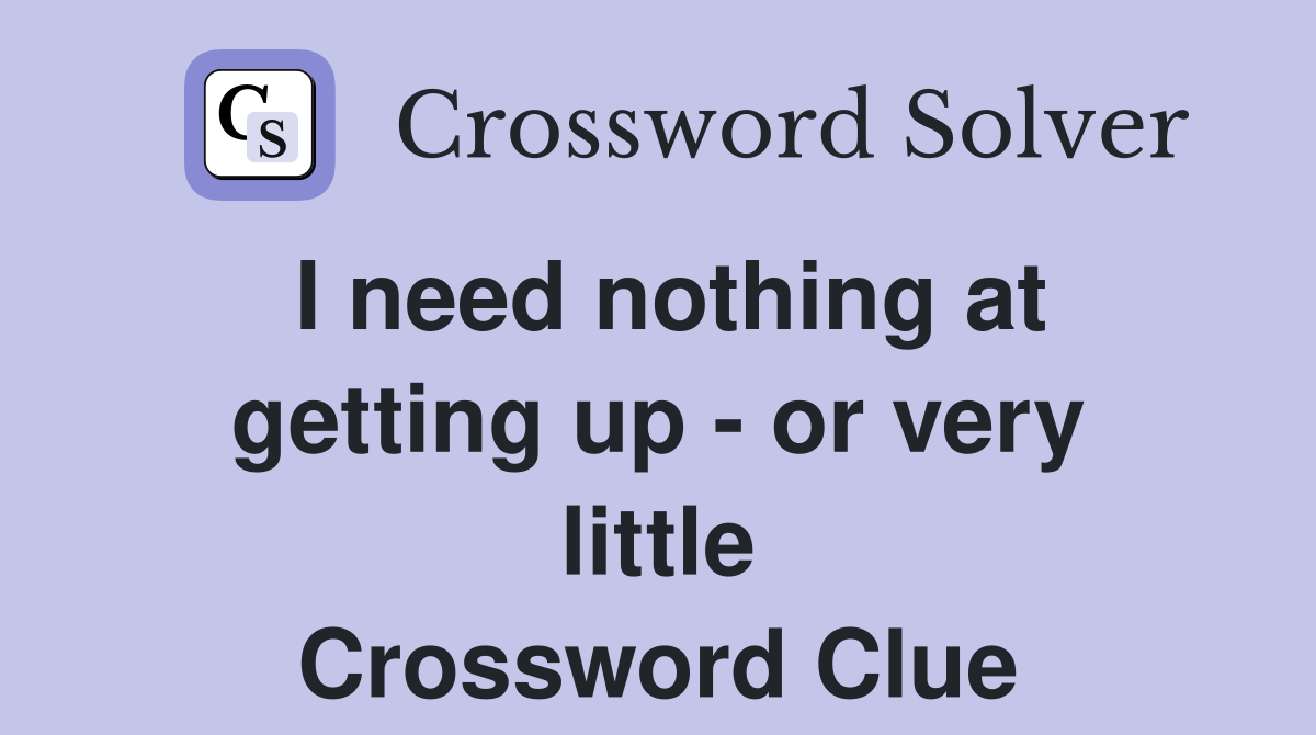 I need nothing at getting up - or very little Crossword Clue