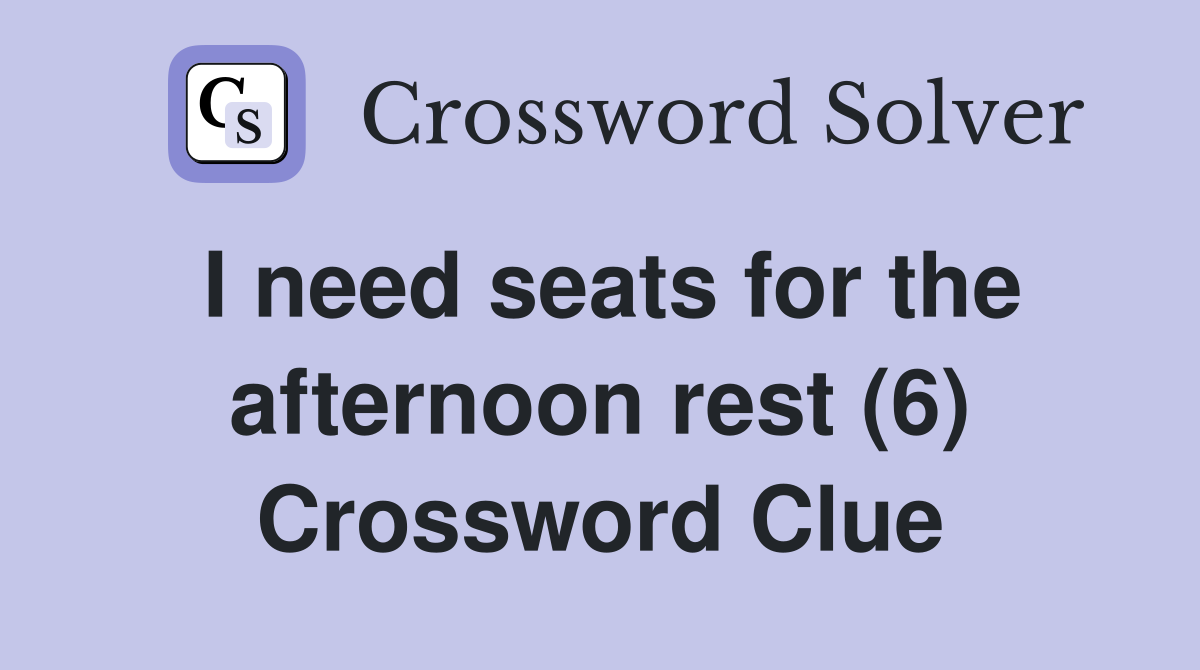 I need seats for the afternoon rest (6) Crossword Clue