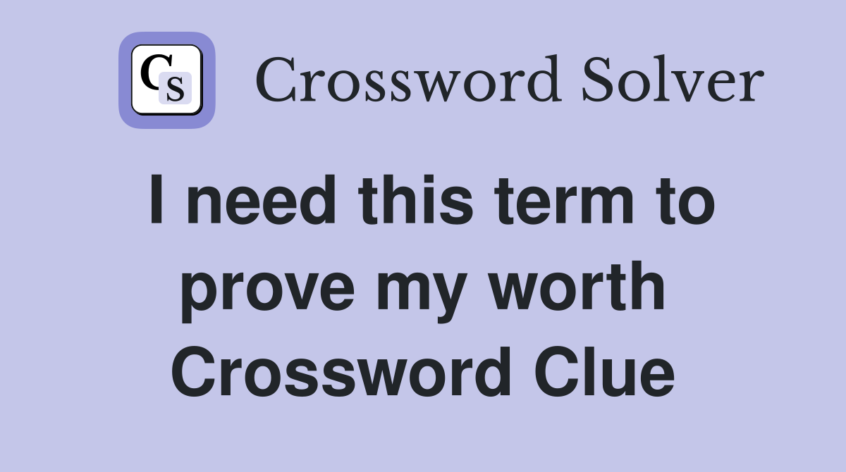 I need this term to prove my worth Crossword Clue