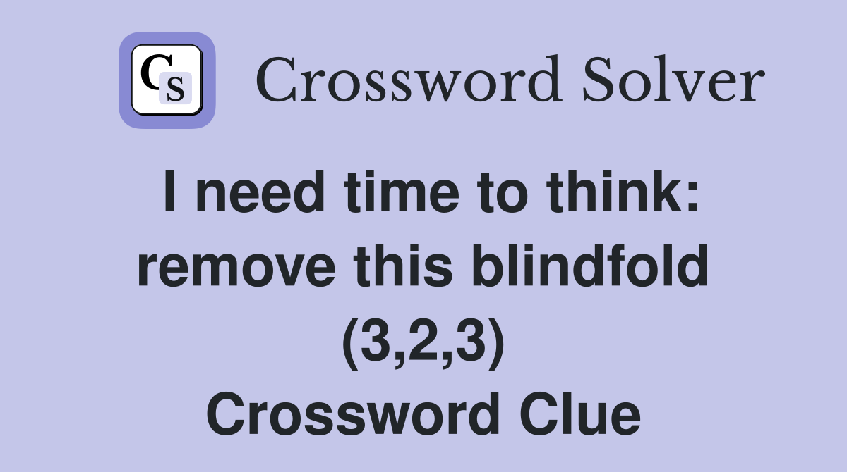 I need time to think: remove this blindfold (3,2,3) Crossword Clue