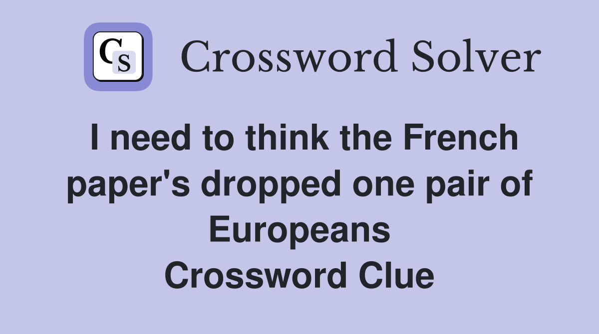 I need to think the French paper's dropped one pair of Europeans Crossword Clue