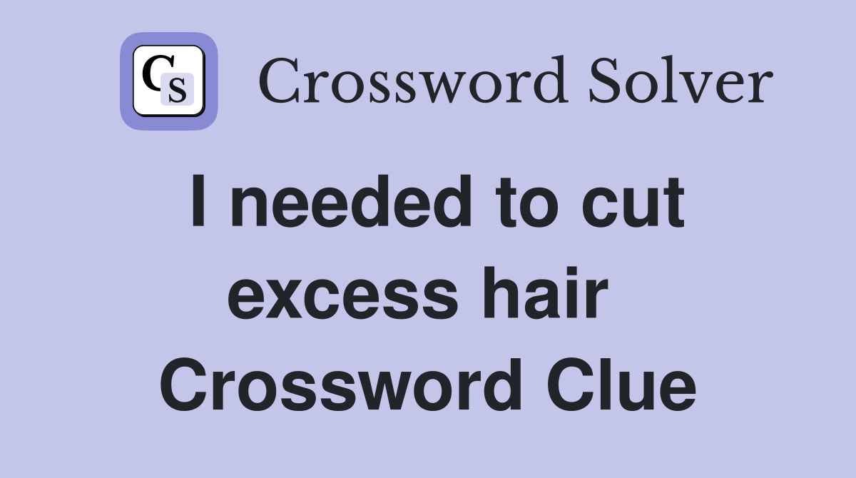 I needed to cut excess hair  Crossword Clue