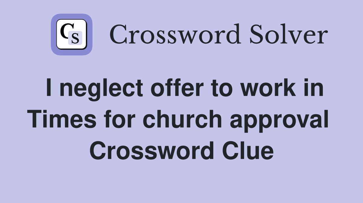 I neglect offer to work in Times for church approval  Crossword Clue