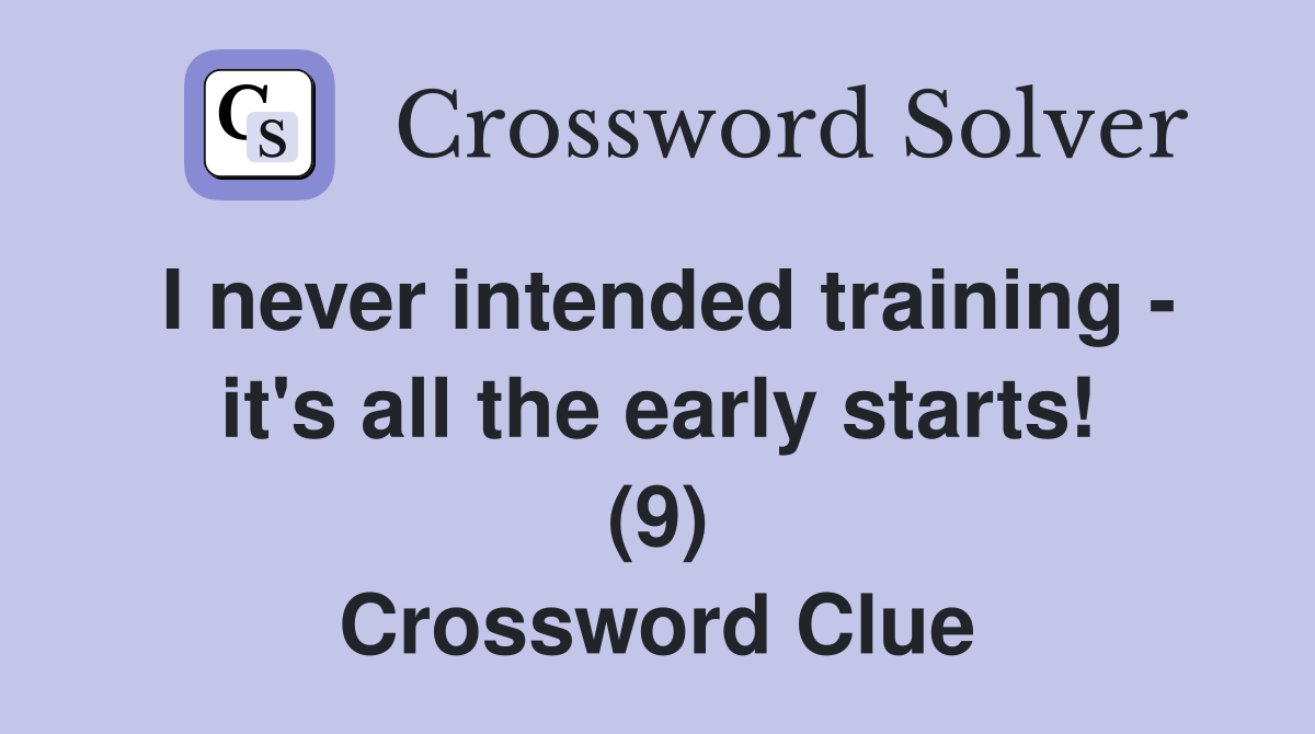 I never intended training - it's all the early starts! (9) Crossword Clue