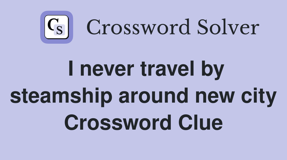 I never travel by steamship around new city Crossword Clue