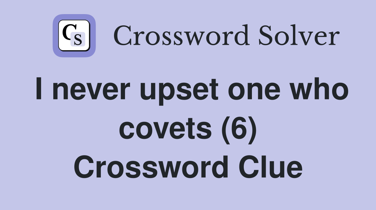 I never upset one who covets (6) Crossword Clue