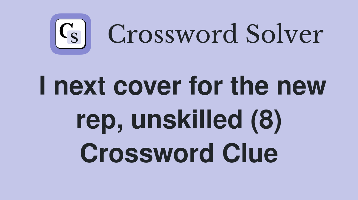 I next cover for the new rep, unskilled (8) Crossword Clue