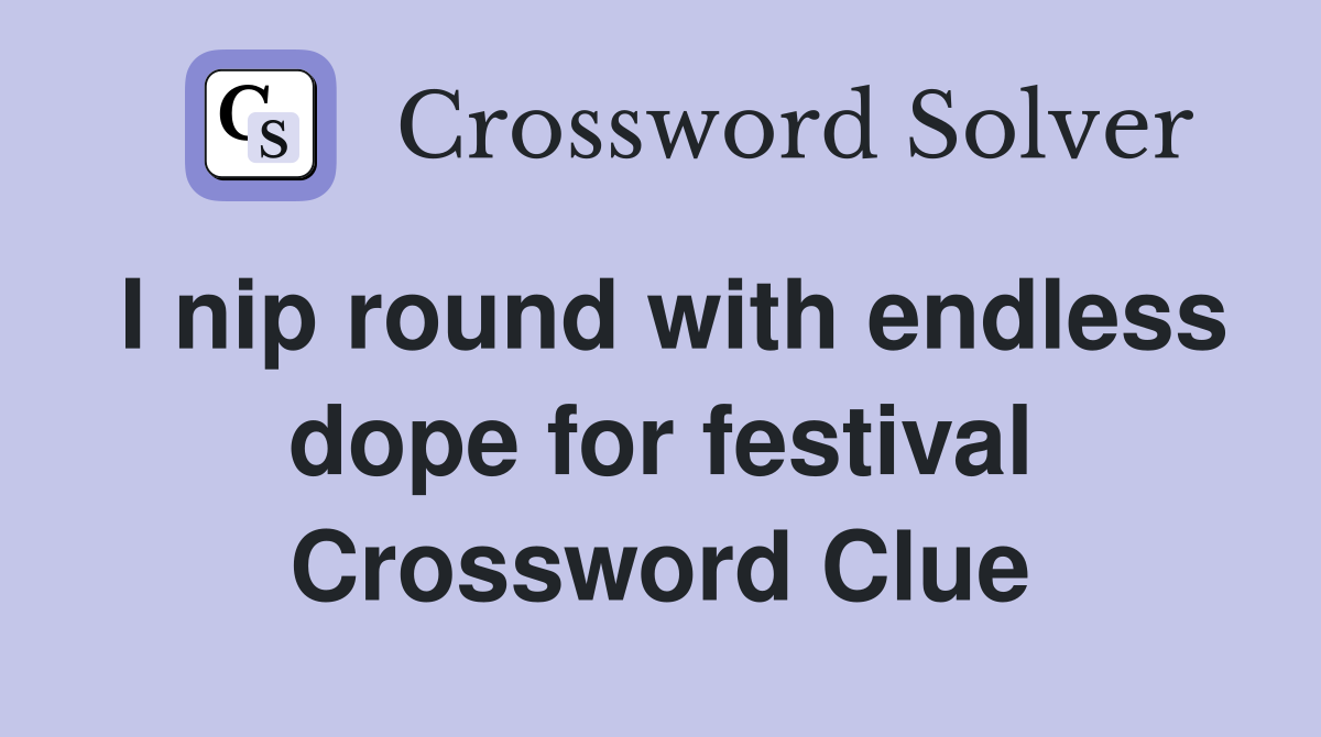 I nip round with endless dope for festival Crossword Clue