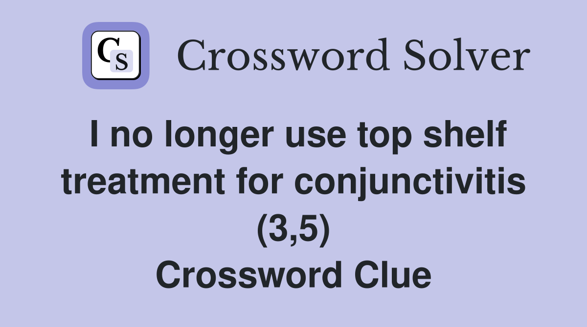 I no longer use top shelf treatment for conjunctivitis (3,5) Crossword Clue
