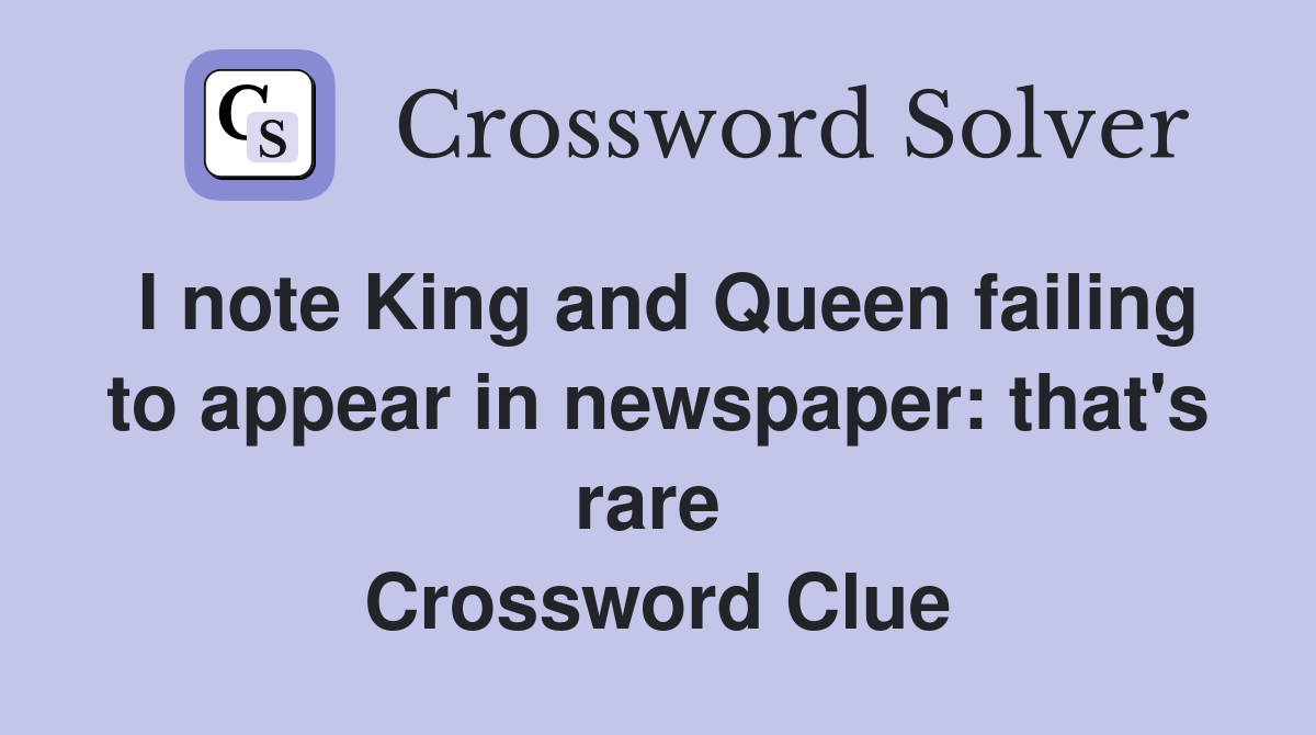 I note King and Queen failing to appear in newspaper: that's rare  Crossword Clue