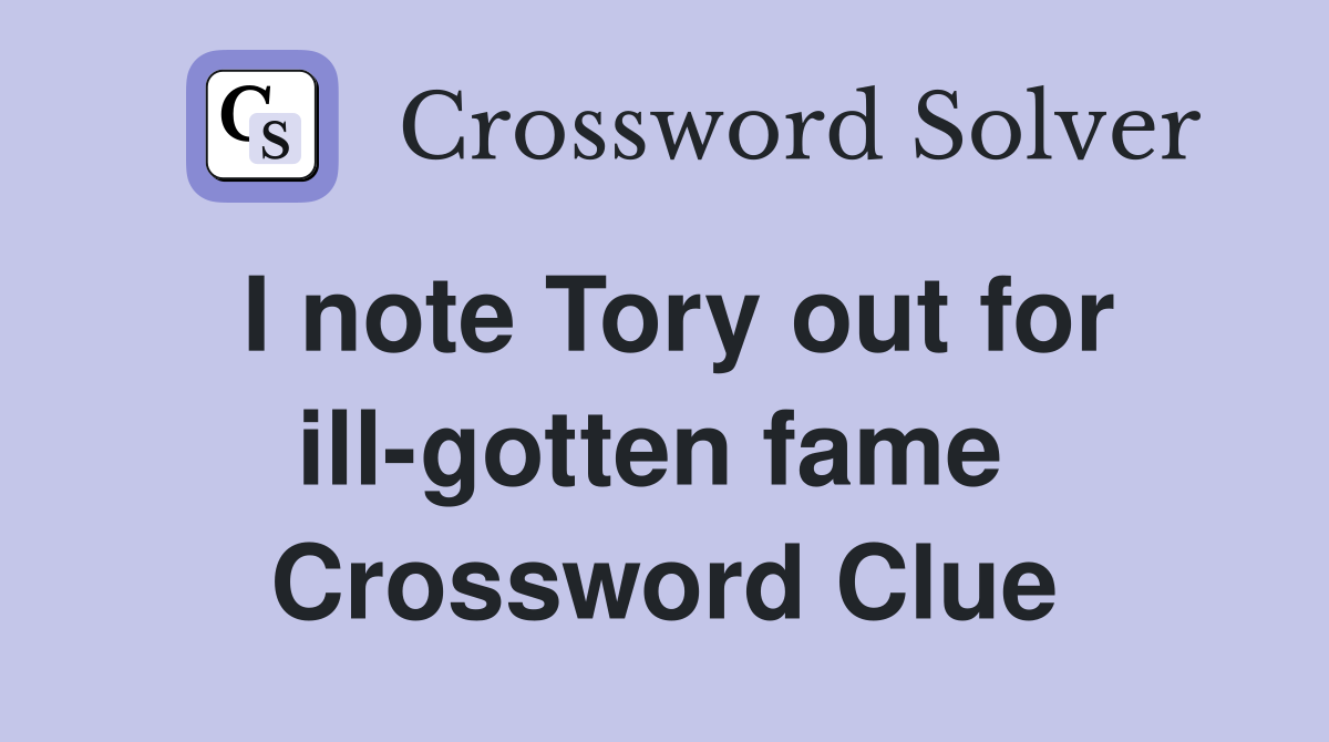I note Tory out for ill-gotten fame  Crossword Clue