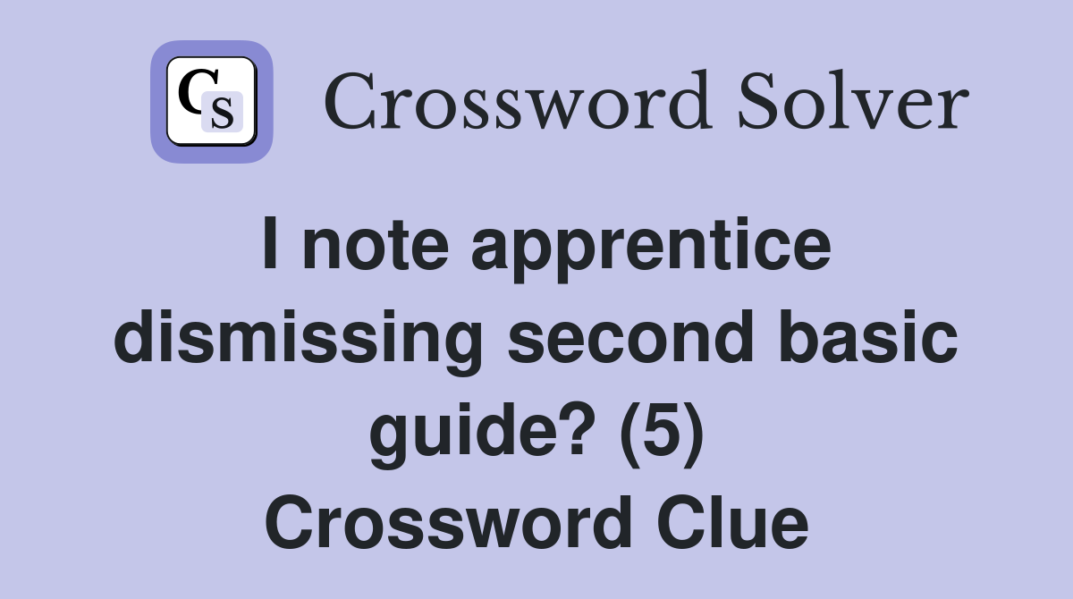 I note apprentice dismissing second basic guide? (5) Crossword Clue