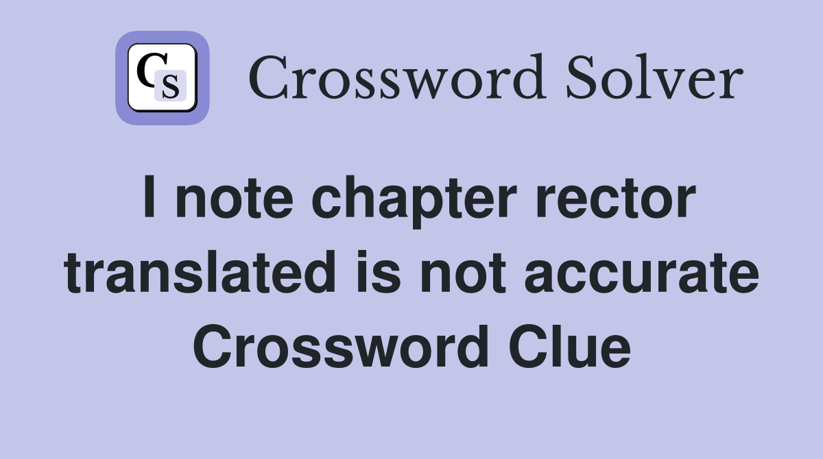I note chapter rector translated is not accurate Crossword Clue