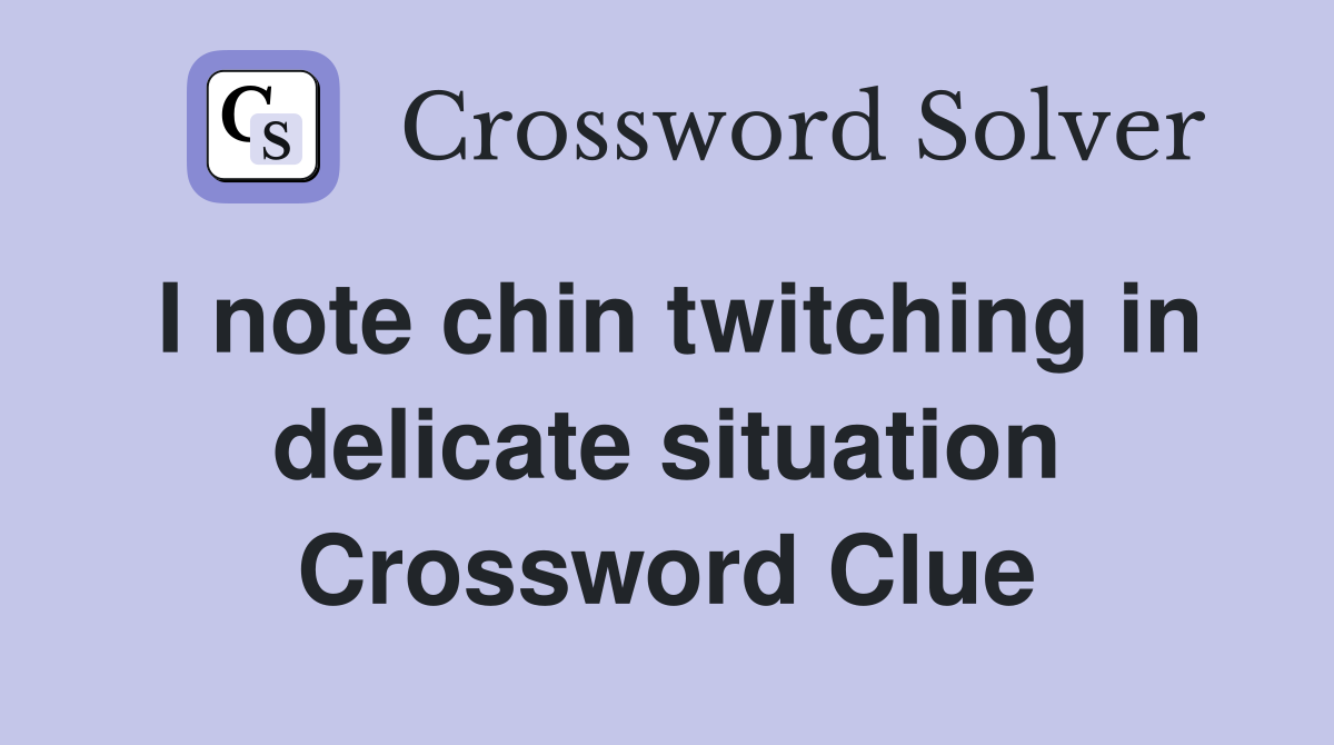 I note chin twitching in delicate situation Crossword Clue