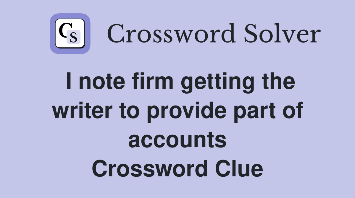 I note firm getting the writer to provide part of accounts Crossword Clue