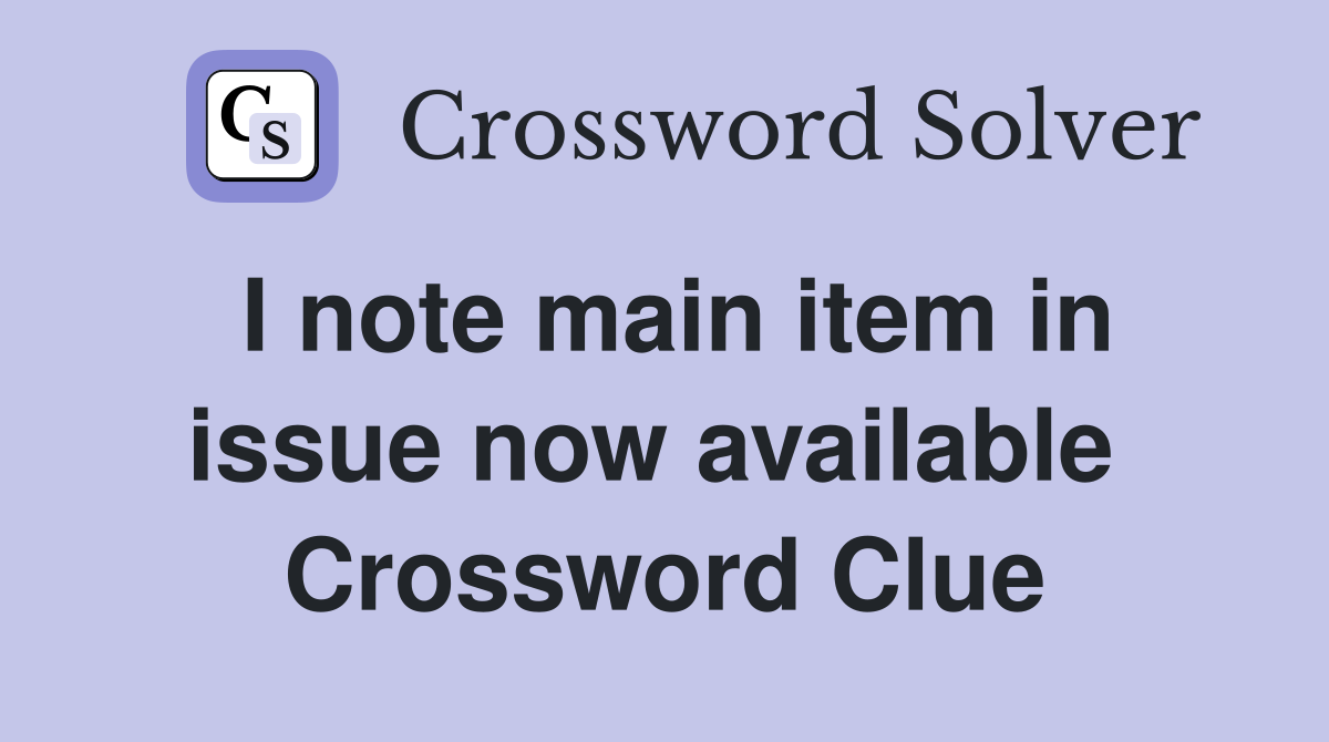 I note main item in issue now available  Crossword Clue