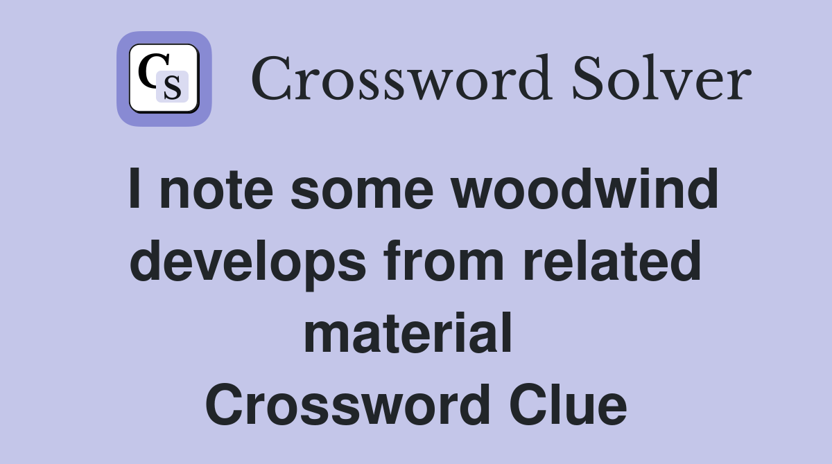 I note some woodwind develops from related material  Crossword Clue