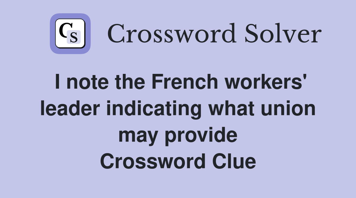 I note the French workers' leader indicating what union may provide Crossword Clue