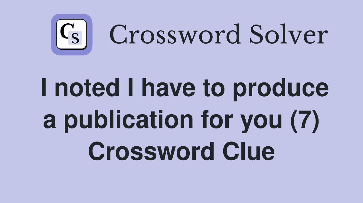 I noted I have to produce a publication for you (7) Crossword Clue