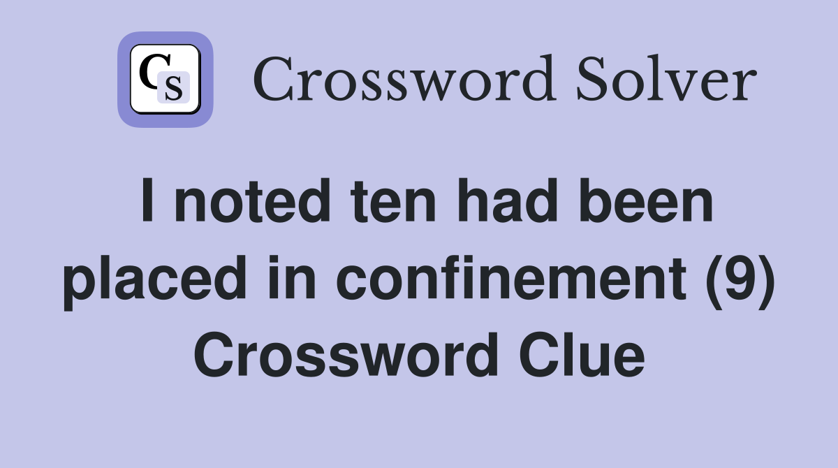 I noted ten had been placed in confinement (9) Crossword Clue