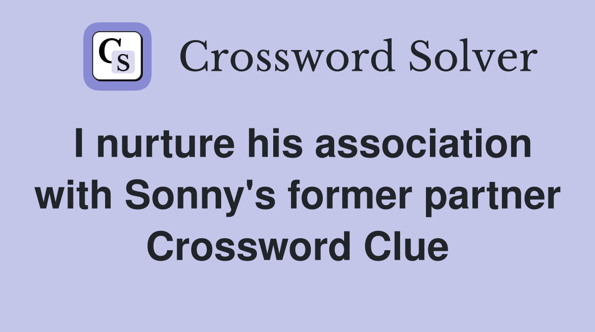 I nurture his association with Sonny's former partner Crossword Clue