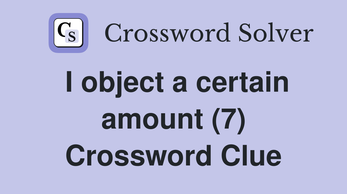 I object a certain amount (7) Crossword Clue