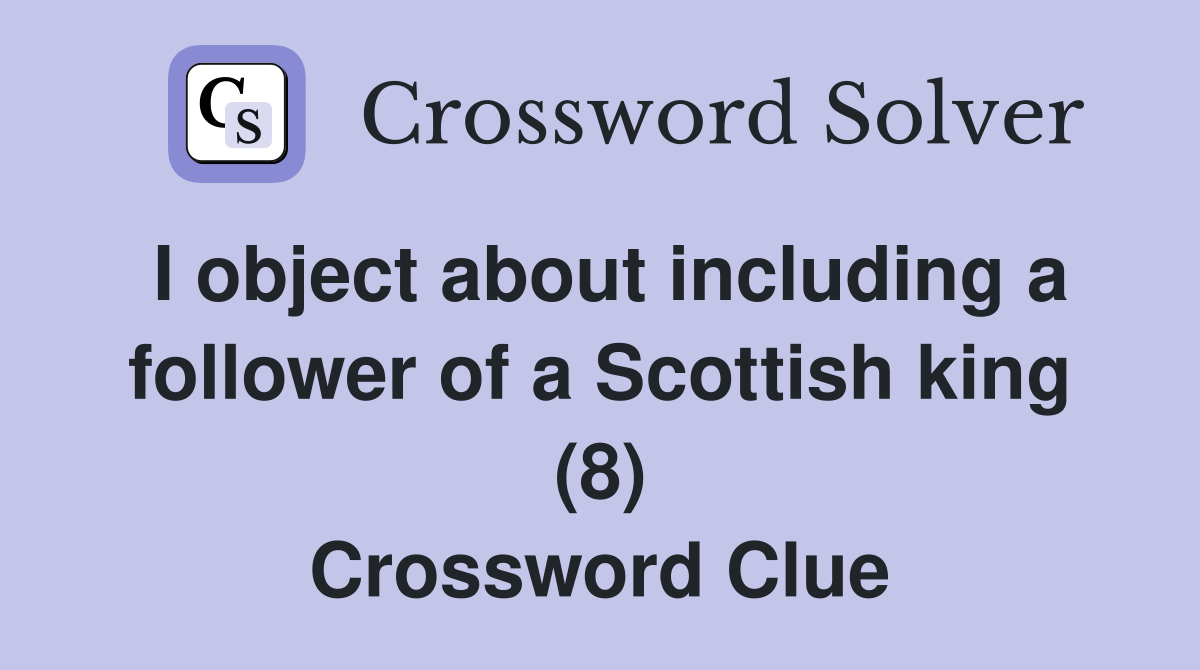 I object about including a follower of a Scottish king (8) Crossword Clue