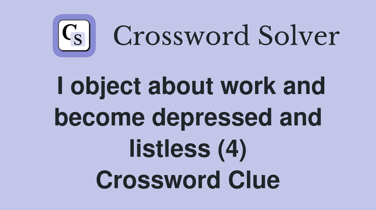I object about work and become depressed and listless (4) Crossword Clue