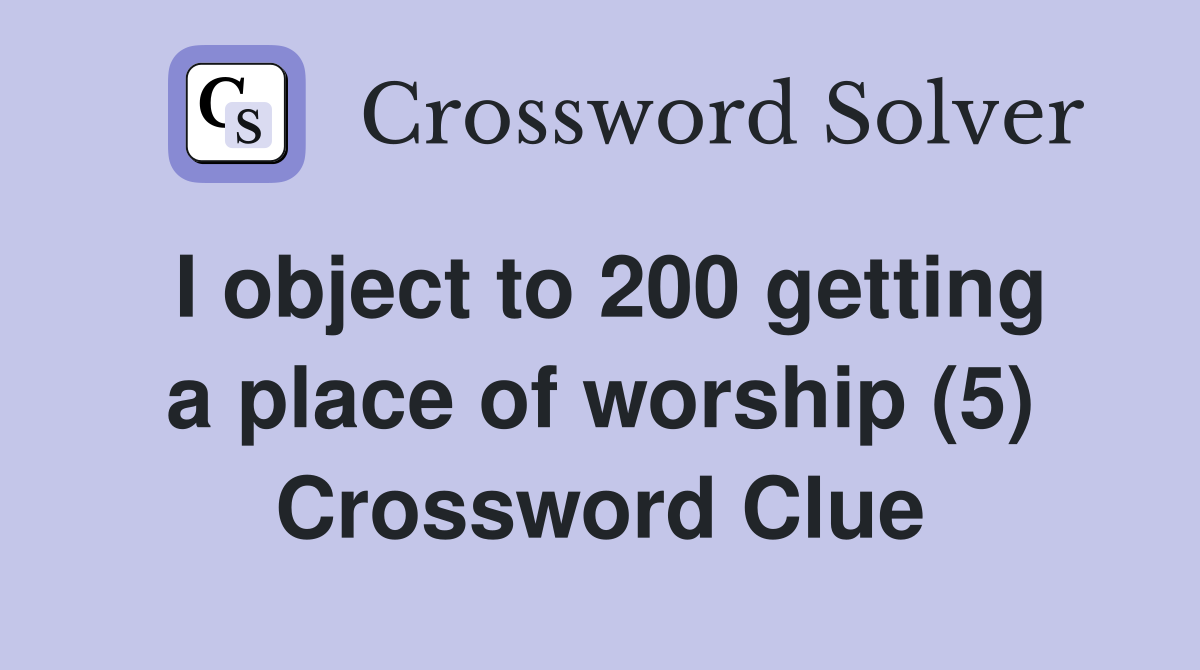 I object to 200 getting a place of worship (5) Crossword Clue
