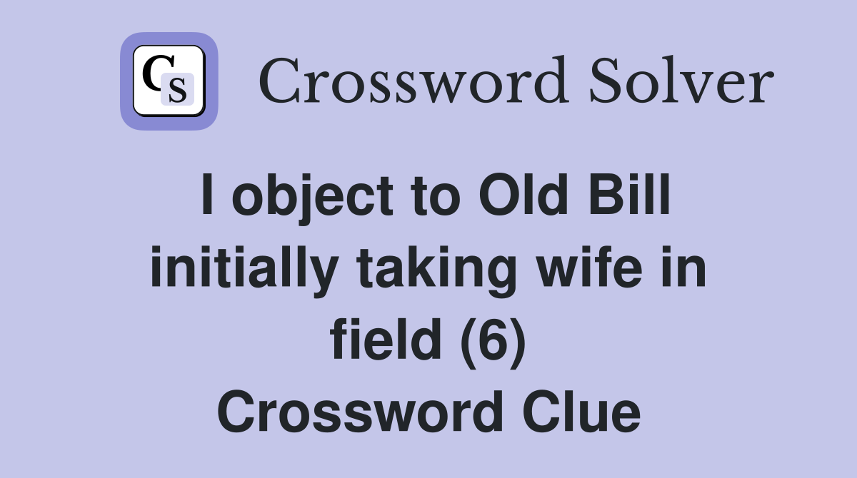 I object to Old Bill initially taking wife in field (6) Crossword Clue