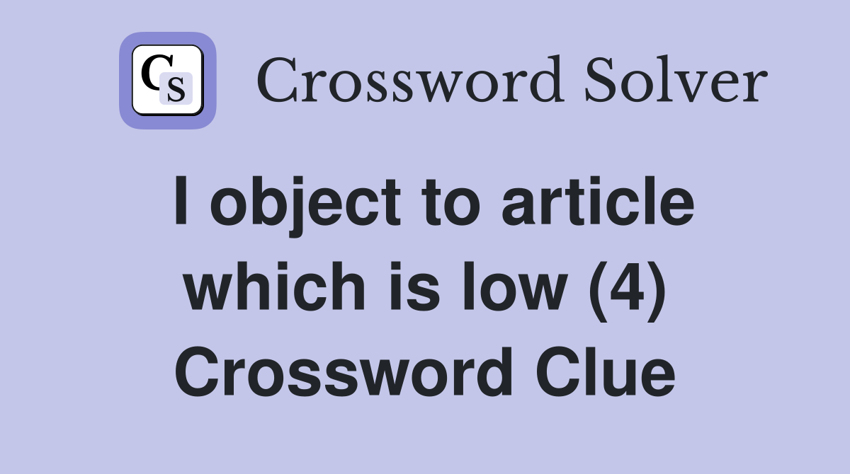I object to article which is low (4) Crossword Clue