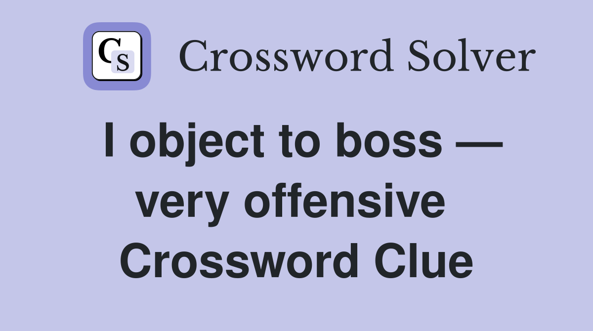 I object to boss — very offensive  Crossword Clue