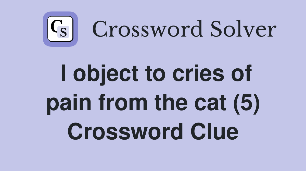 I object to cries of pain from the cat (5) Crossword Clue