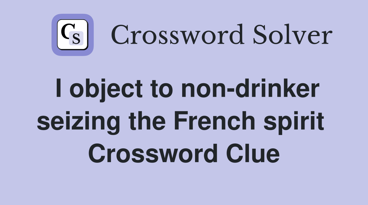 I object to non-drinker seizing the French spirit  Crossword Clue