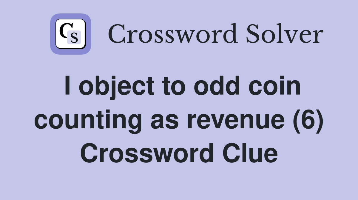 I object to odd coin counting as revenue (6) Crossword Clue