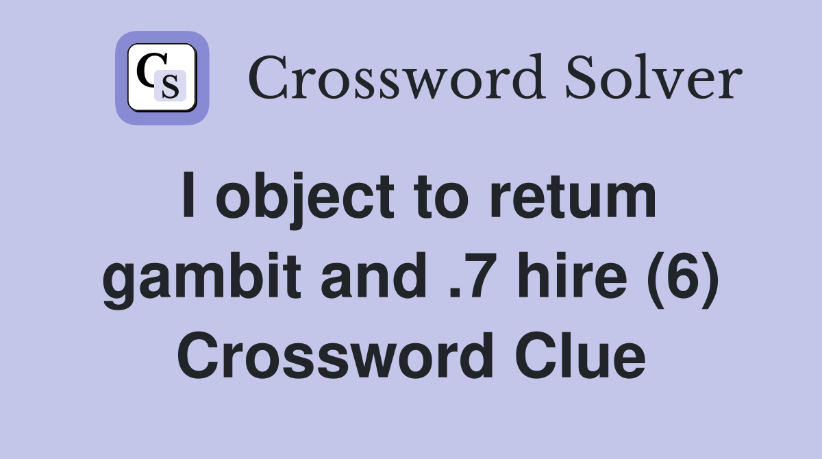 I object to retum gambit and .7 hire (6) Crossword Clue