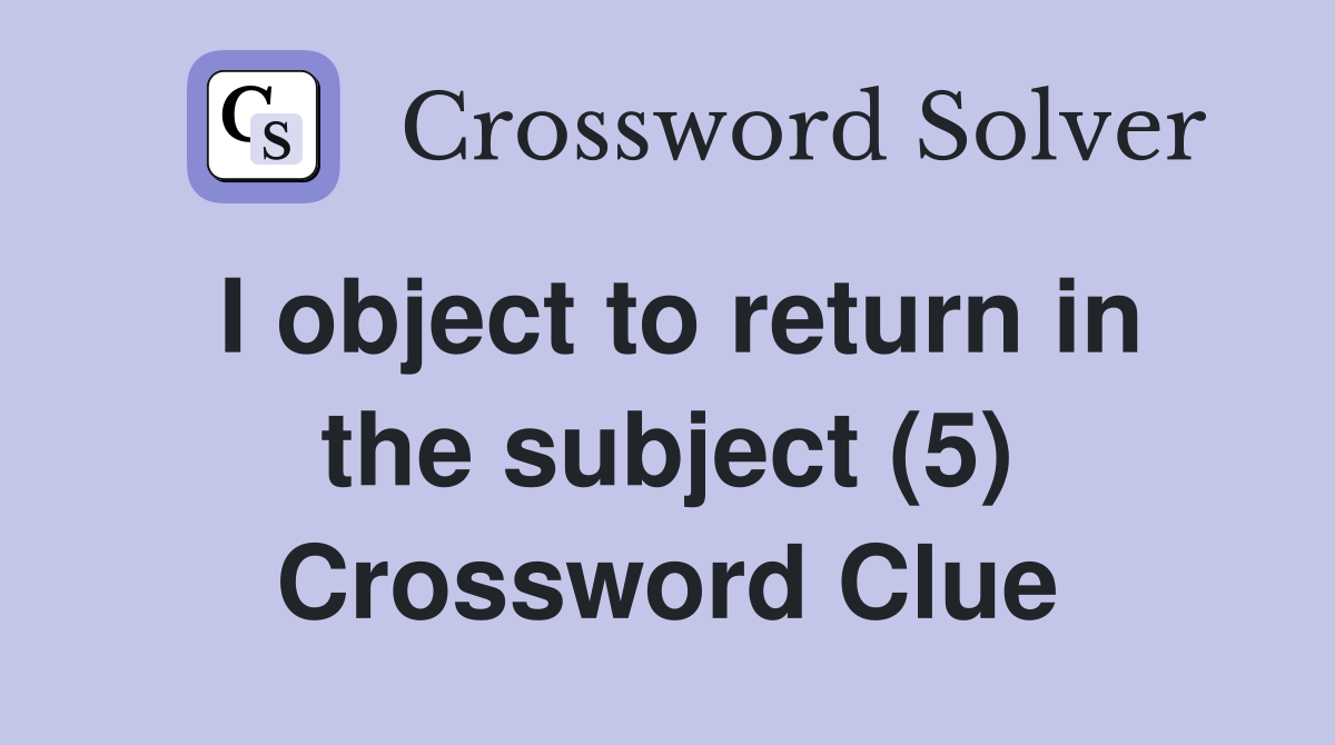 I object to return in the subject (5) Crossword Clue