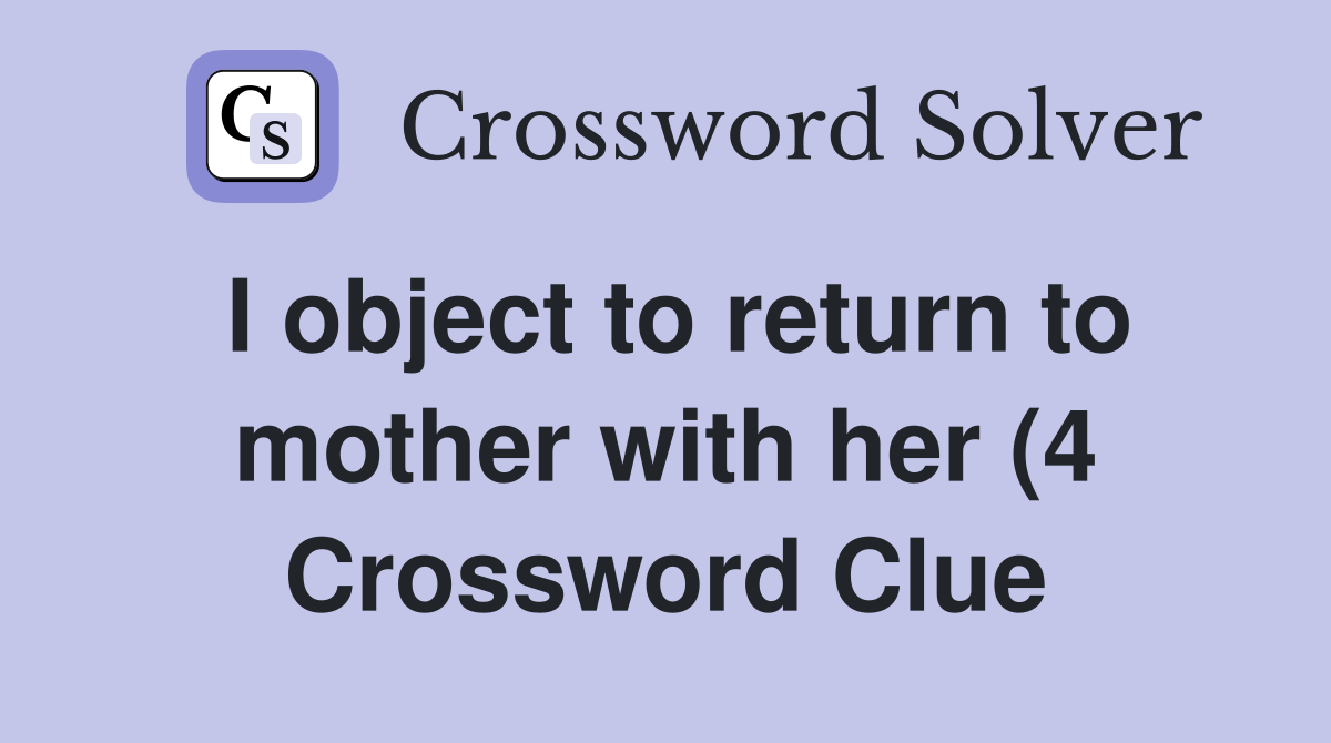 I object to return to mother with her (4) Crossword Clue Answers I object to return to mother with her (4) Crossword Clue Answers