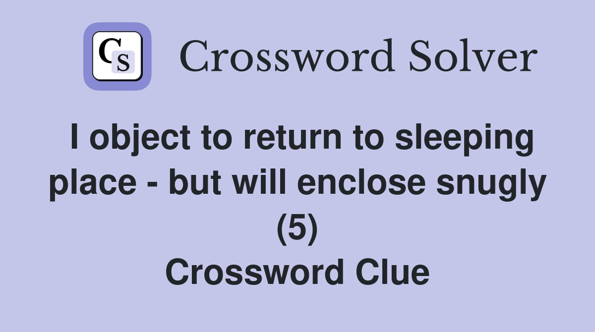 I object to return to sleeping place - but will enclose snugly (5) Crossword Clue