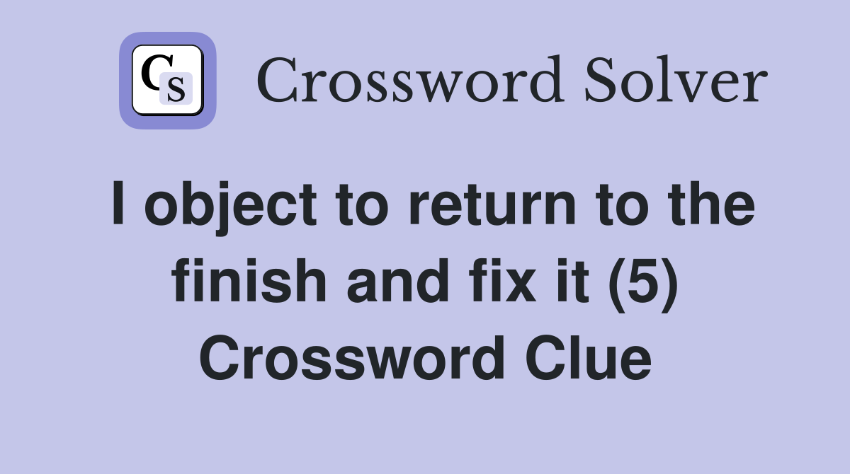 I object to return to the finish and fix it (5) Crossword Clue