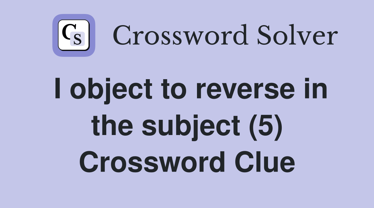 I object to reverse in the subject (5) Crossword Clue