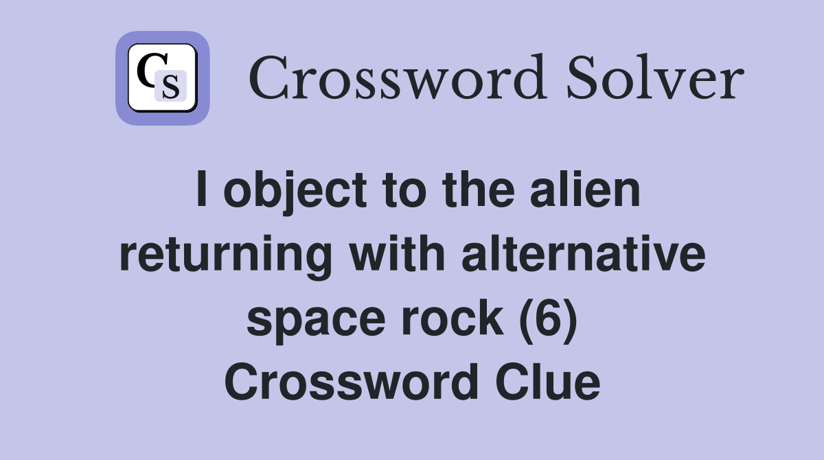 I object to the alien returning with alternative space rock (6) Crossword Clue