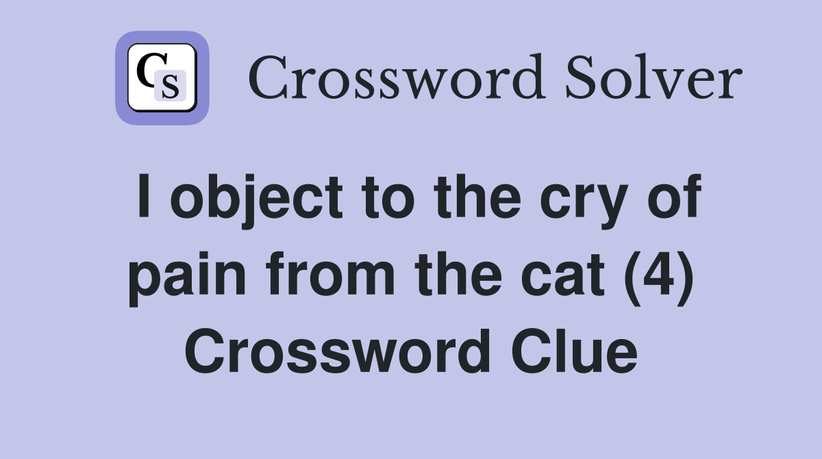 I object to the cry of pain from the cat (4) Crossword Clue