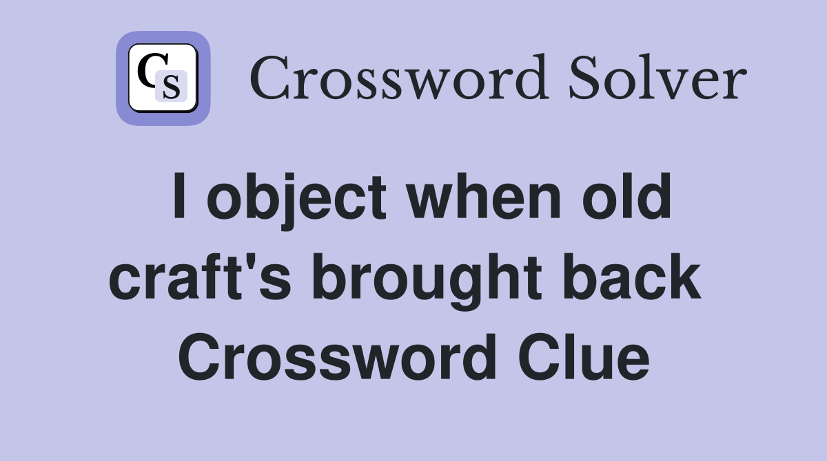 I object when old craft's brought back  Crossword Clue