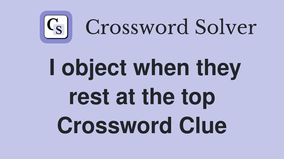 I object when they rest at the top Crossword Clue