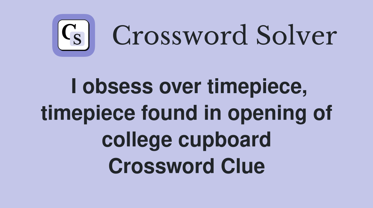 I obsess over timepiece, timepiece found in opening of college cupboard Crossword Clue