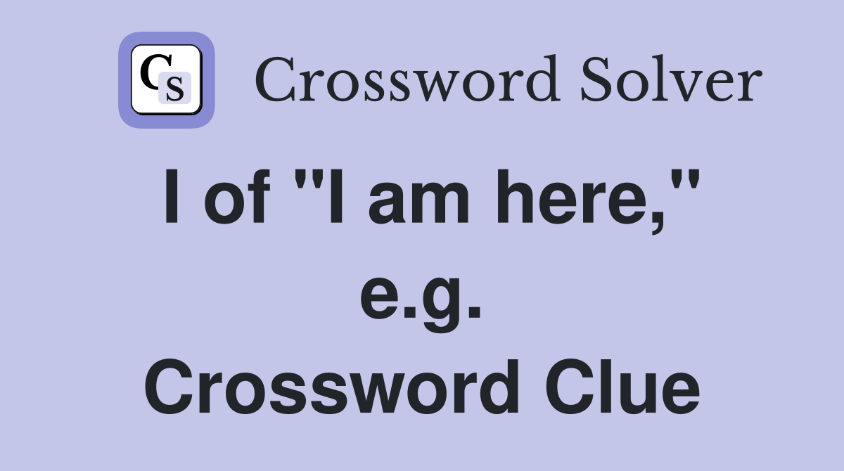 I of "I am here," e.g. Crossword Clue