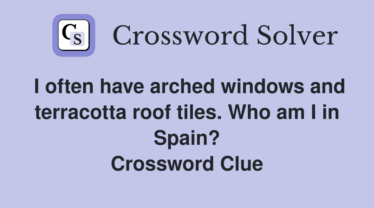 I often have arched windows and terracotta roof tiles. Who am I in Spain? Crossword Clue